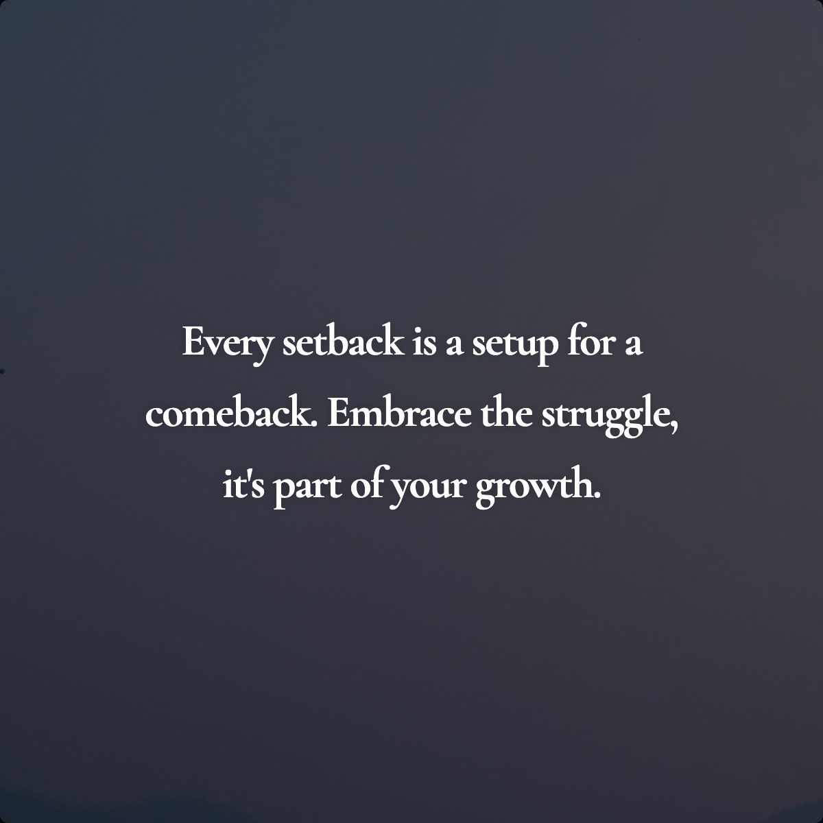 Every setback is a setup for a comeback. Embrace the struggle, it's part of your growth.
