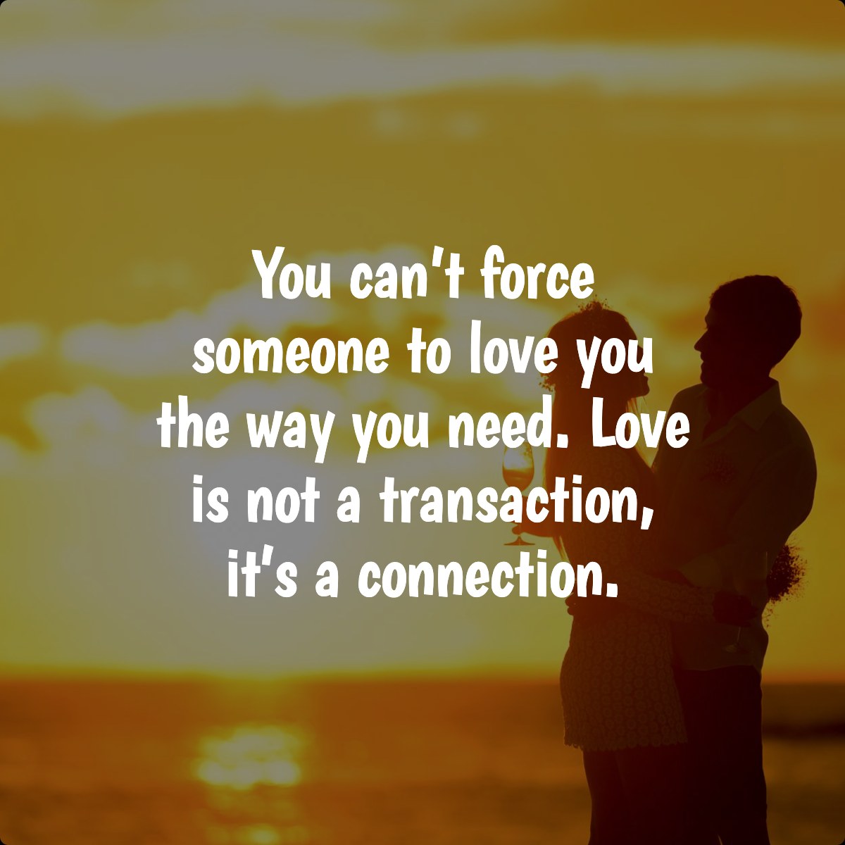 You can’t force someone to love you the way you need. Love is not a transaction, it’s a connection.