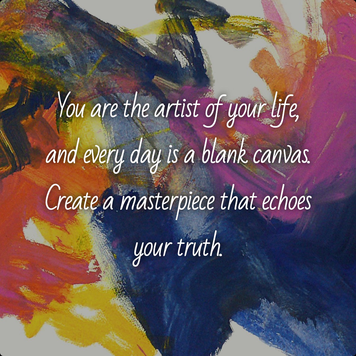 You are the artist of your life, and every day is a blank canvas. Create a masterpiece that echoes your truth.