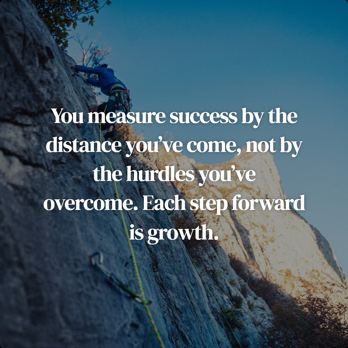 You measure success by the distance you’ve come, not by the hurdles you’ve overcome. Each step forward is growth.