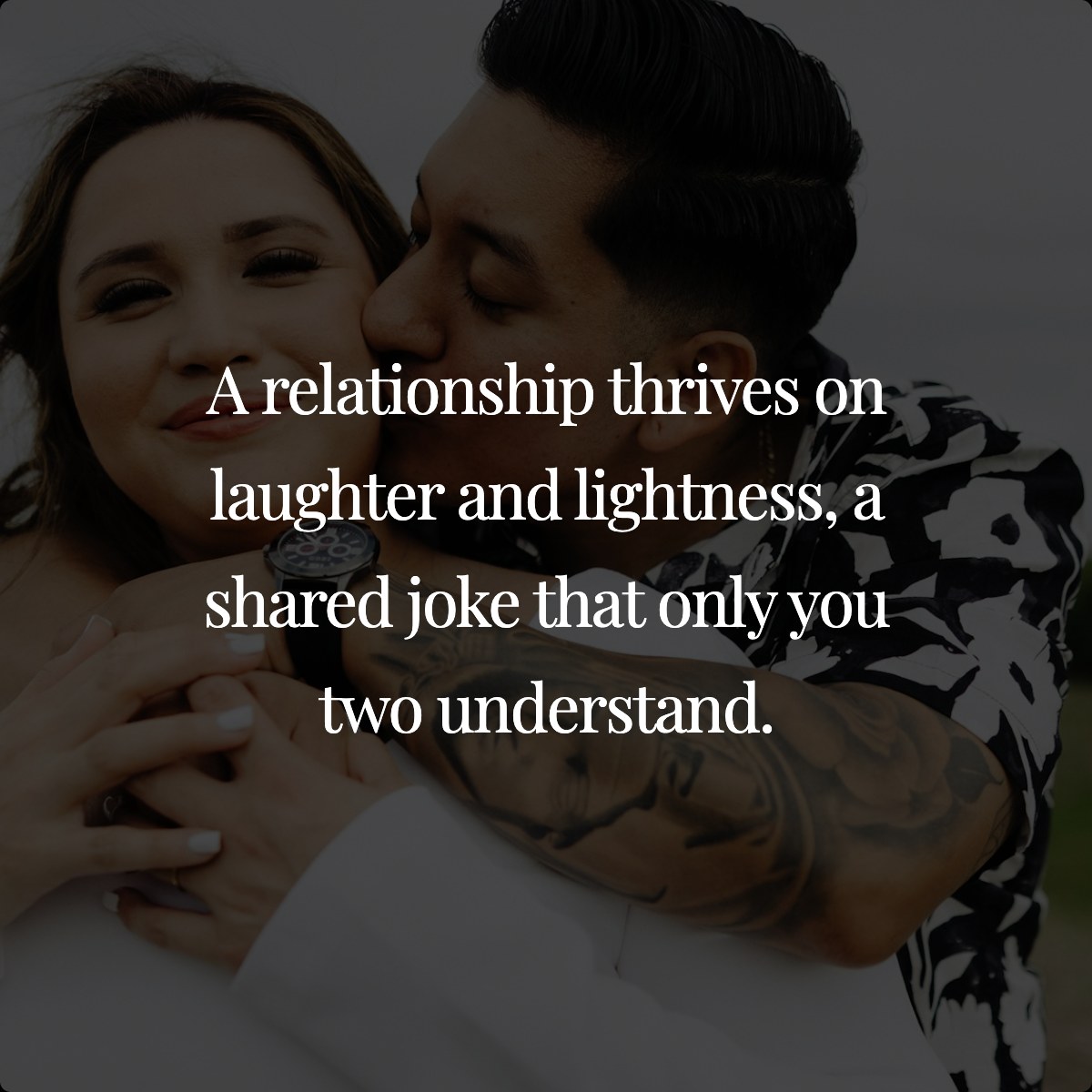 A relationship thrives on laughter and lightness, a shared joke that only you two understand.
