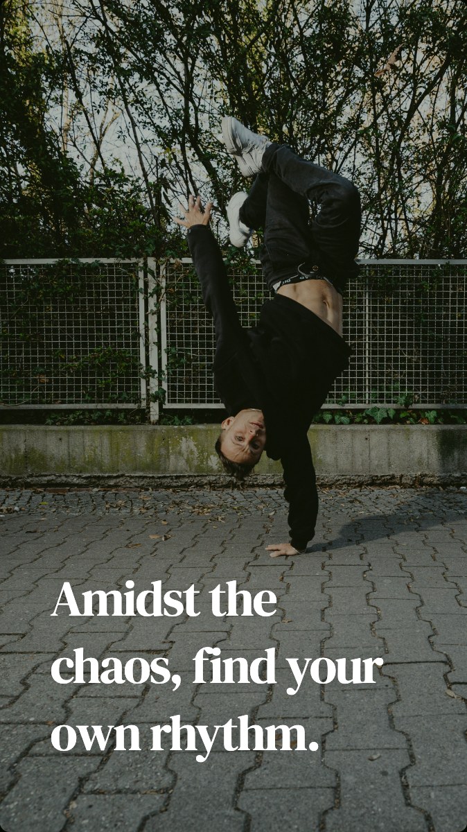 Amidst the chaos, find your own rhythm.