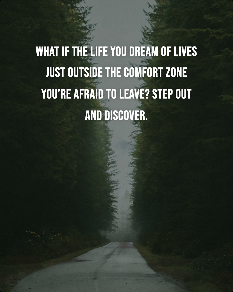 What if the life you dream of lives just outside the comfort zone you’re afraid to leave? Step out and discover.