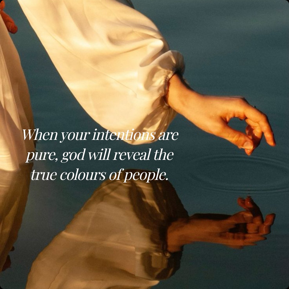 When your intentions are pure, god will reveal the true colours of people.