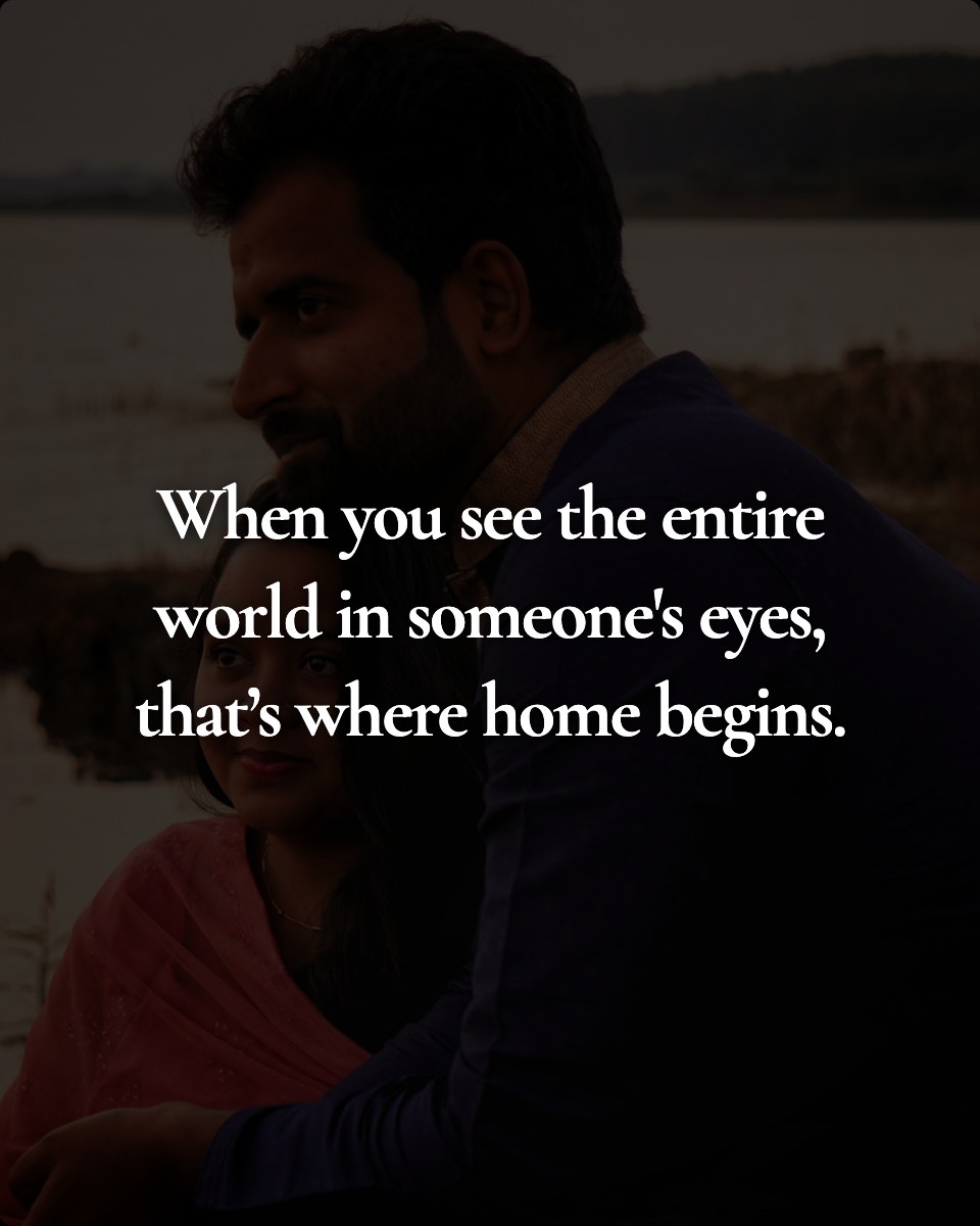 When you see the entire world in someone's eyes, that’s where home begins.