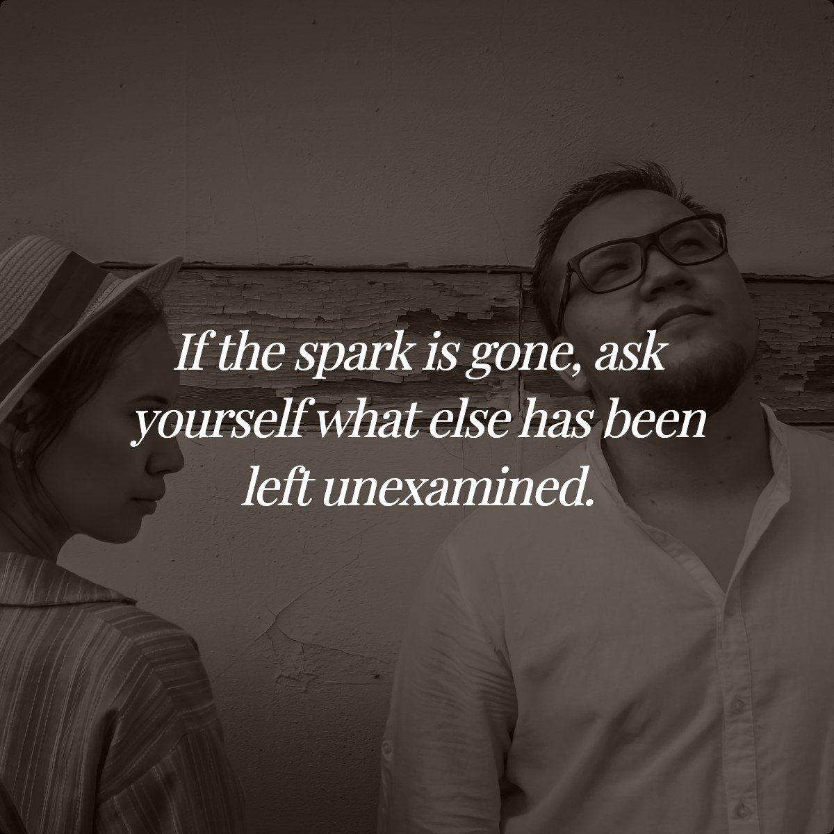 If the spark is gone, ask yourself what else has been left unexamined.