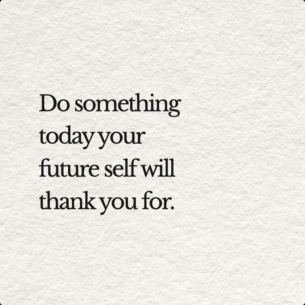 Do something today your future self will thank you for.