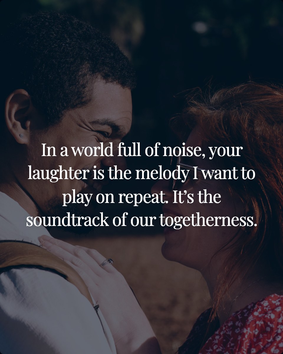 In a world full of noise, your laughter is the melody I want to play on repeat. It’s the soundtrack of our togetherness.
