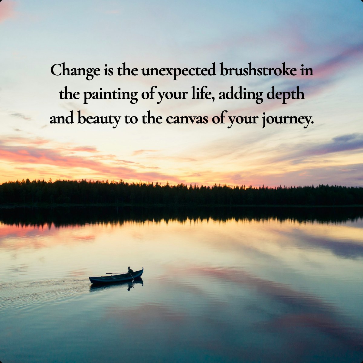 Change is the unexpected brushstroke in the painting of your life, adding depth and beauty to the canvas of your journey…