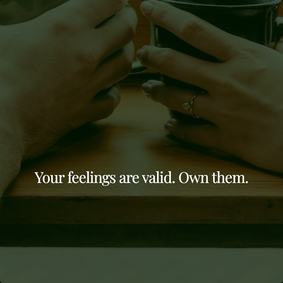 Your feelings are valid. Own them.