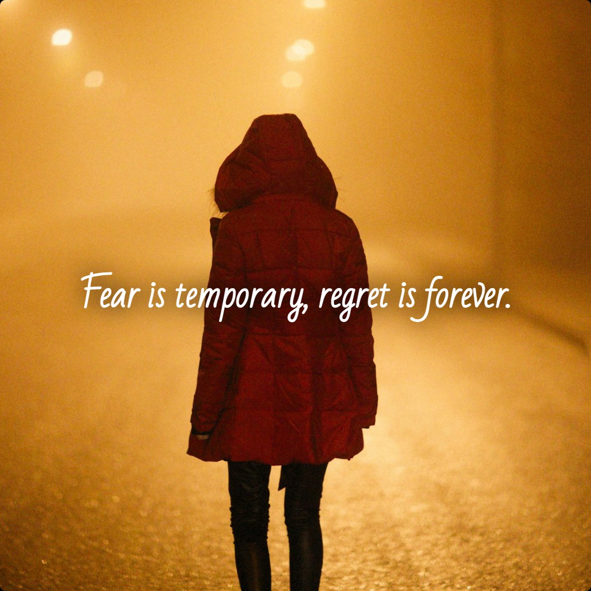 Fear is temporary, regret is forever.