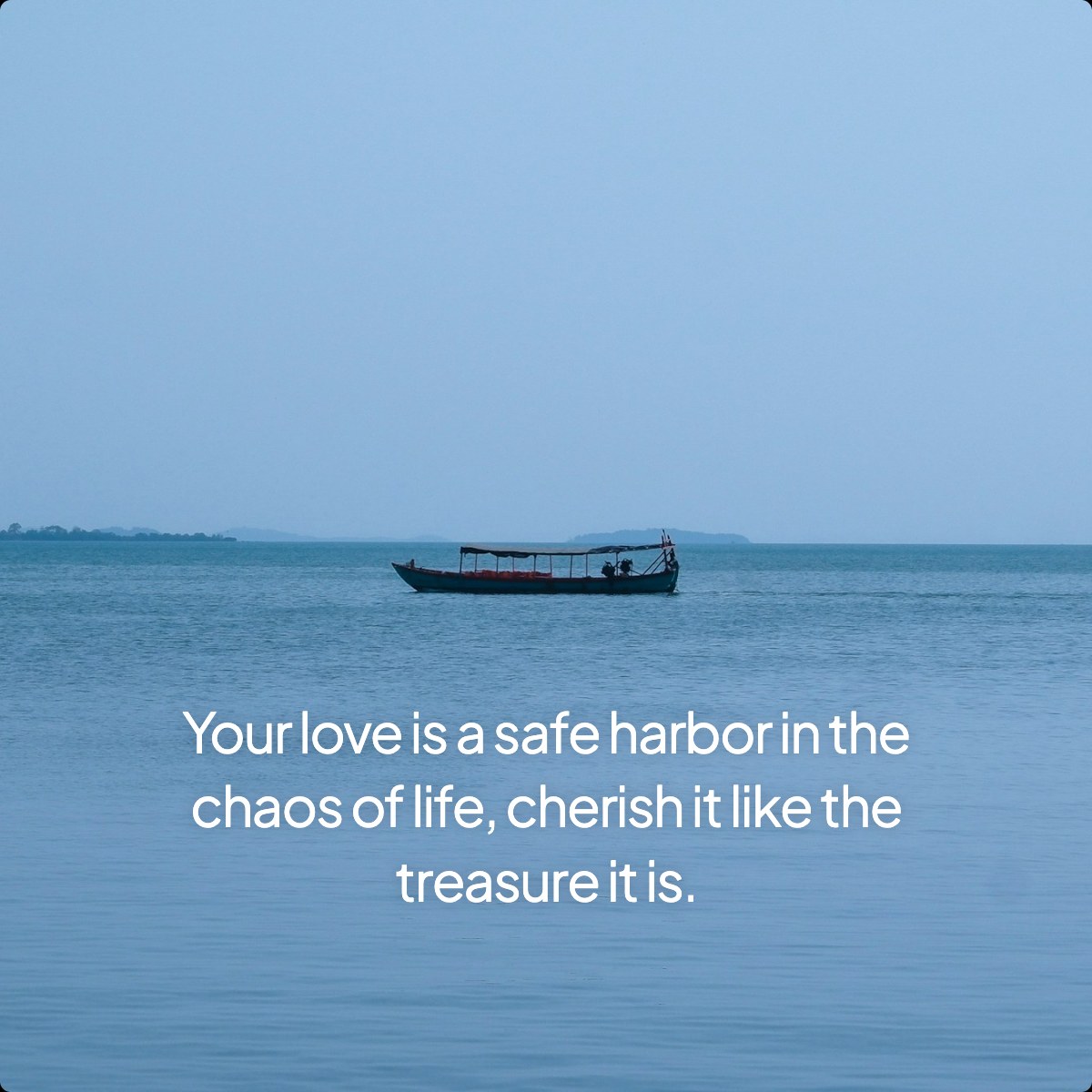 Your love is a safe harbor in the chaos of life, cherish it like the treasure it is.