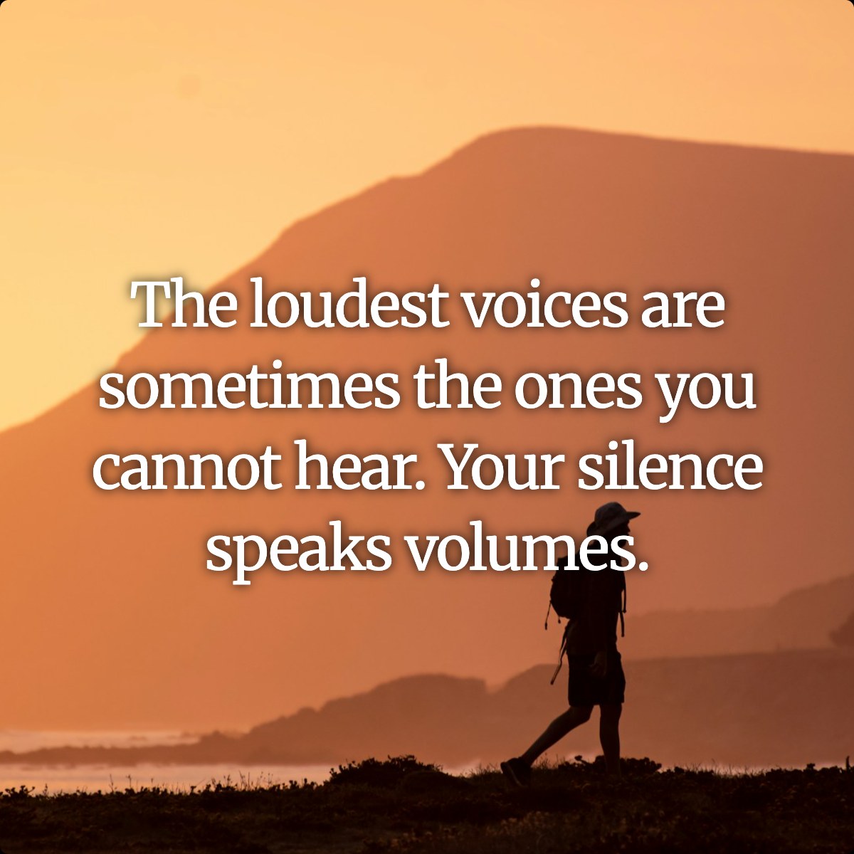 The loudest voices are sometimes the ones you cannot hear. Your silence speaks volumes.