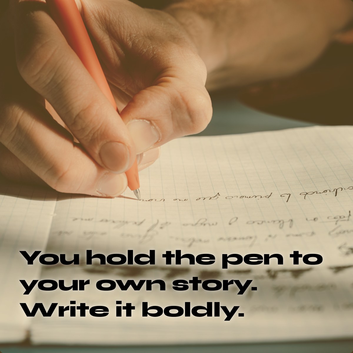 You hold the pen to your own story. Write it boldly.