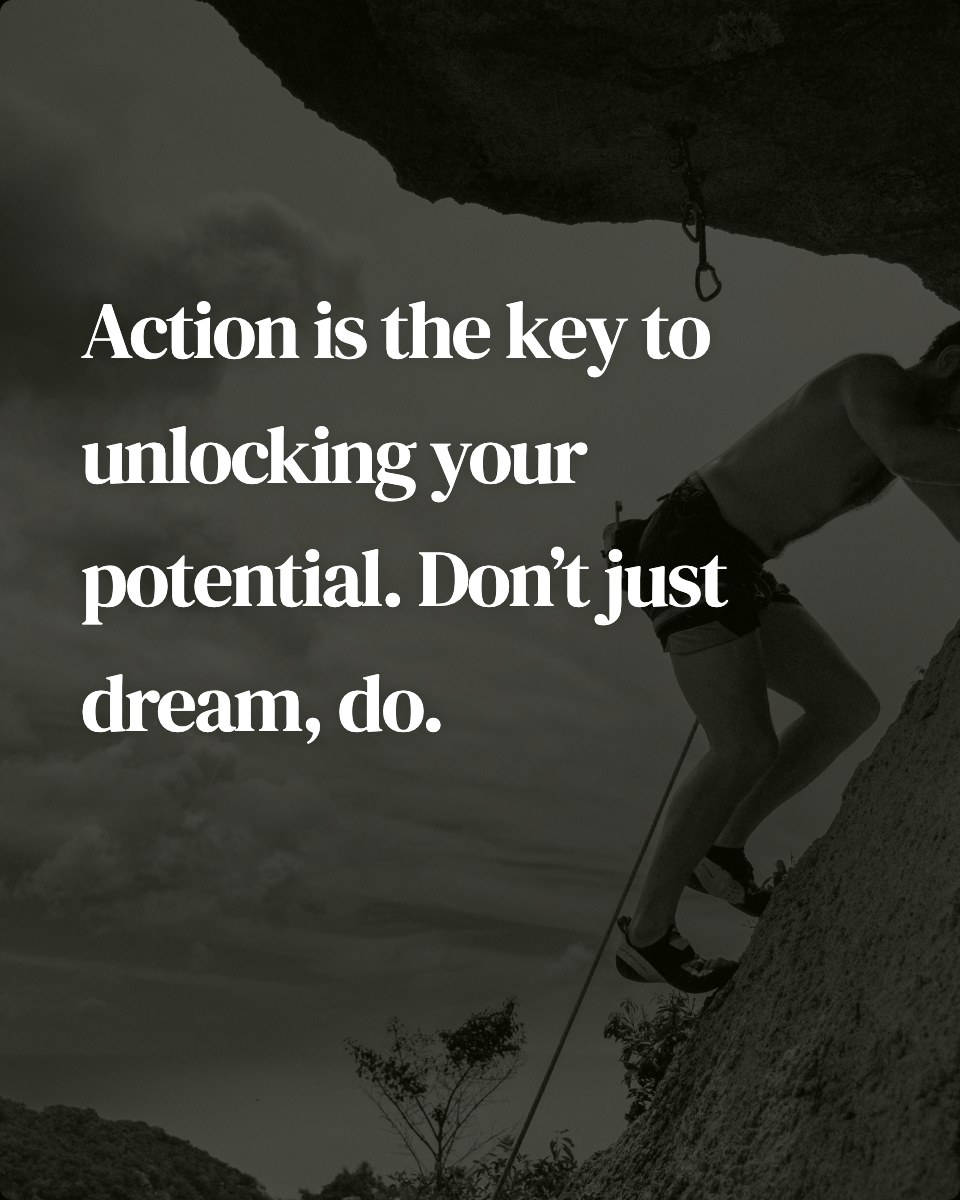Action is the key to unlocking your potential. Don’t just dream, do.