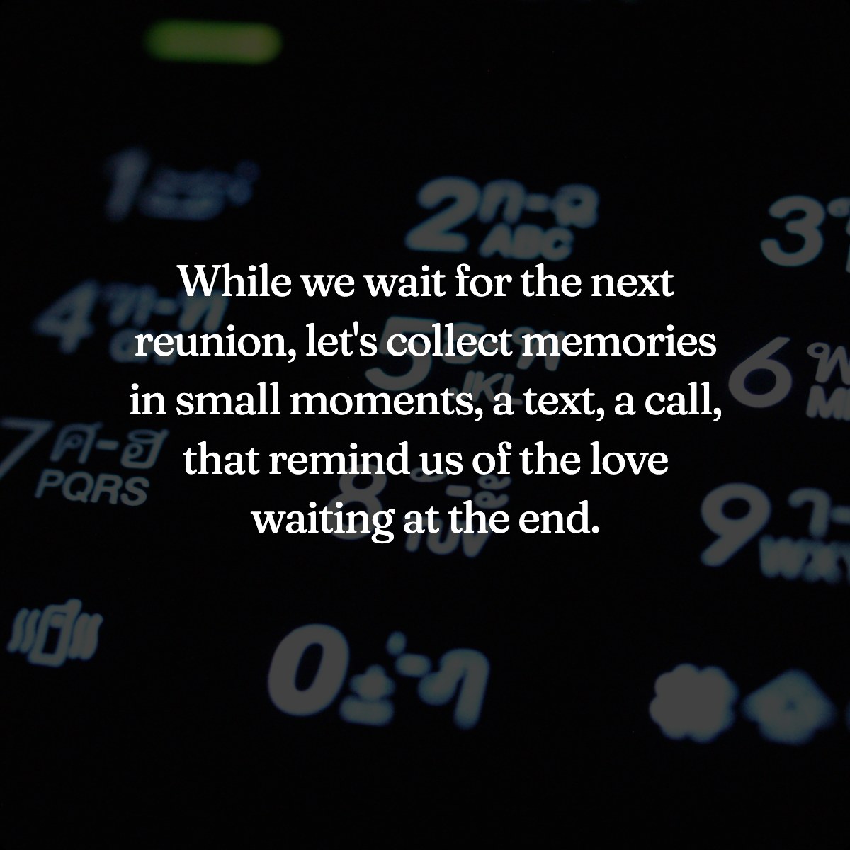 While we wait for the next reunion, let's collect memories in small moments, a text, a call, that remind us of the love …
